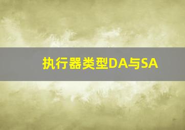 执行器类型DA与SA