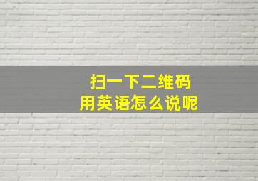 扫一下二维码用英语怎么说呢