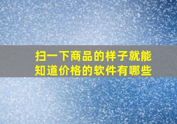 扫一下商品的样子就能知道价格的软件有哪些