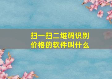 扫一扫二维码识别价格的软件叫什么