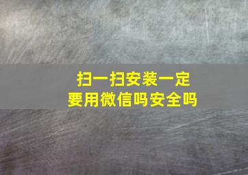 扫一扫安装一定要用微信吗安全吗