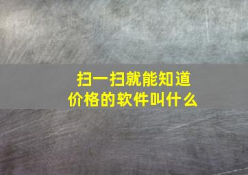 扫一扫就能知道价格的软件叫什么