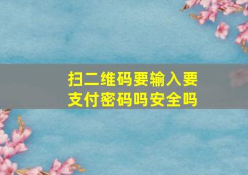 扫二维码要输入要支付密码吗安全吗