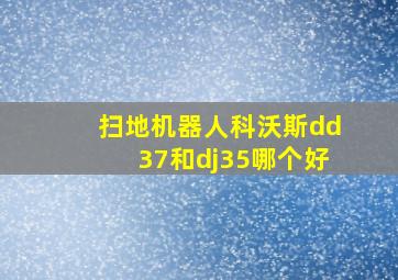 扫地机器人科沃斯dd37和dj35哪个好