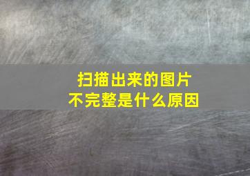 扫描出来的图片不完整是什么原因