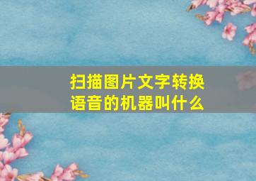 扫描图片文字转换语音的机器叫什么