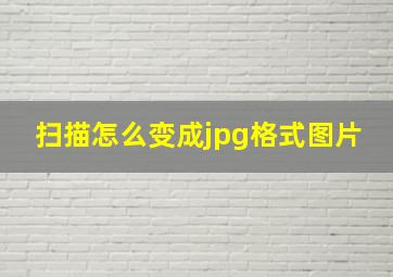 扫描怎么变成jpg格式图片