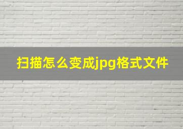 扫描怎么变成jpg格式文件