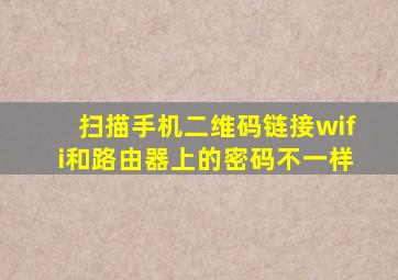 扫描手机二维码链接wifi和路由器上的密码不一样