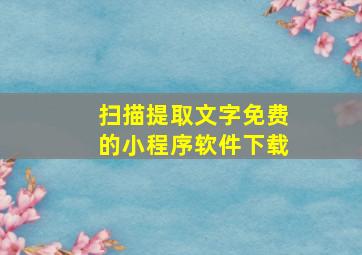 扫描提取文字免费的小程序软件下载