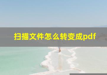 扫描文件怎么转变成pdf