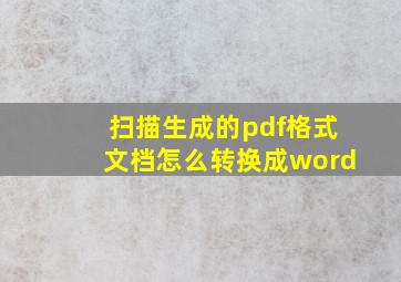 扫描生成的pdf格式文档怎么转换成word