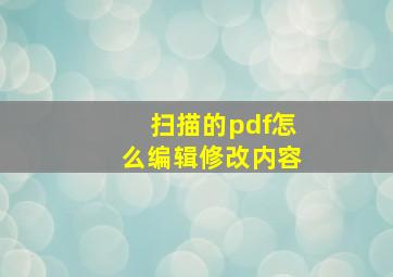 扫描的pdf怎么编辑修改内容