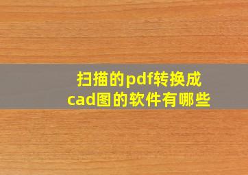 扫描的pdf转换成cad图的软件有哪些