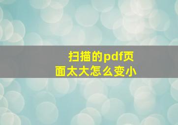 扫描的pdf页面太大怎么变小