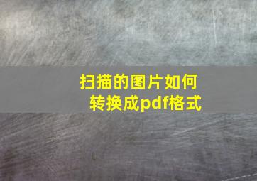 扫描的图片如何转换成pdf格式