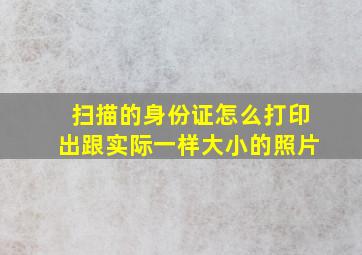 扫描的身份证怎么打印出跟实际一样大小的照片