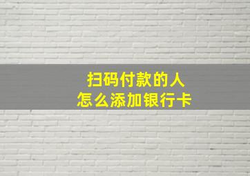 扫码付款的人怎么添加银行卡