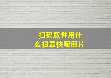 扫码取件用什么扫最快呢图片