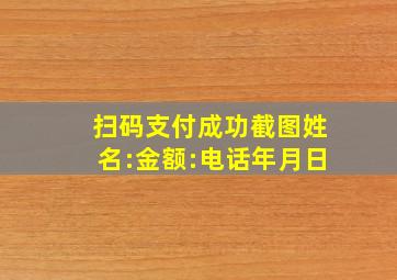 扫码支付成功截图姓名:金额:电话年月日