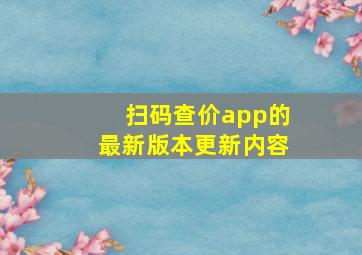 扫码查价app的最新版本更新内容