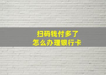 扫码钱付多了怎么办理银行卡