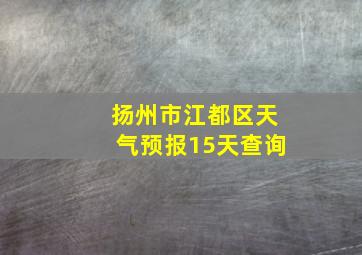 扬州市江都区天气预报15天查询