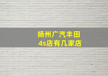 扬州广汽丰田4s店有几家店