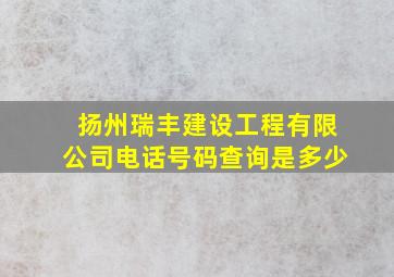 扬州瑞丰建设工程有限公司电话号码查询是多少