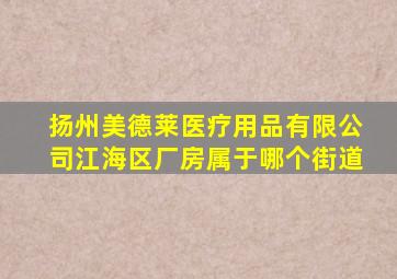 扬州美德莱医疗用品有限公司江海区厂房属于哪个街道