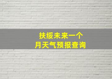 扶绥未来一个月天气预报查询