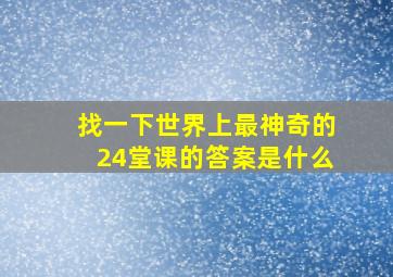 找一下世界上最神奇的24堂课的答案是什么