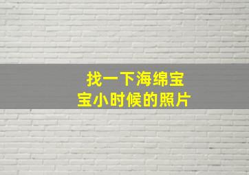 找一下海绵宝宝小时候的照片