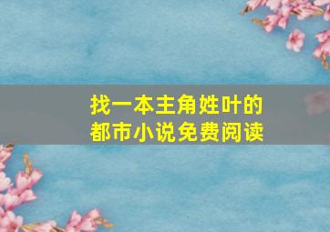 找一本主角姓叶的都市小说免费阅读