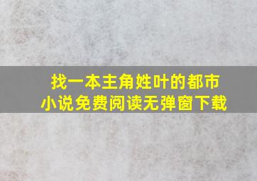 找一本主角姓叶的都市小说免费阅读无弹窗下载