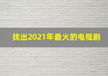 找出2021年最火的电视剧