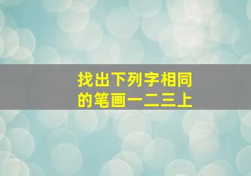 找出下列字相同的笔画一二三上