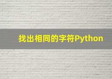 找出相同的字符Python