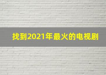 找到2021年最火的电视剧