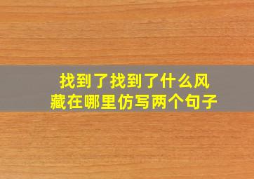 找到了找到了什么风藏在哪里仿写两个句子