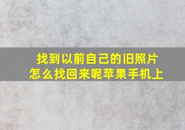 找到以前自己的旧照片怎么找回来呢苹果手机上