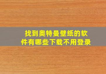 找到奥特曼壁纸的软件有哪些下载不用登录