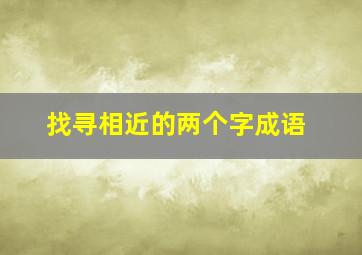 找寻相近的两个字成语