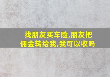 找朋友买车险,朋友把佣金转给我,我可以收吗