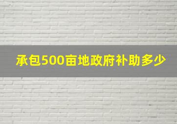 承包500亩地政府补助多少