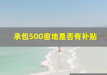 承包500亩地是否有补贴