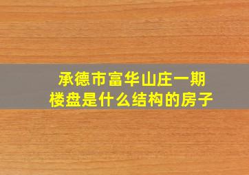 承德市富华山庄一期楼盘是什么结构的房子