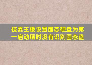 技嘉主板设置固态硬盘为第一启动项时没有识别固态盘