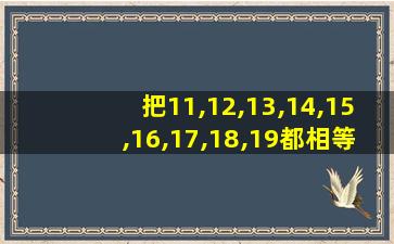 把11,12,13,14,15,16,17,18,19都相等