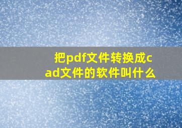 把pdf文件转换成cad文件的软件叫什么